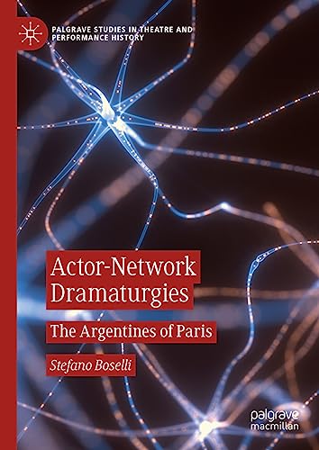 Actor-Network Dramaturgies: The Argentines of Paris (Palgrave Studies in Theatre and Performance History)