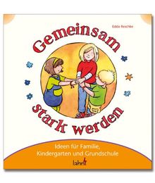 Mit Kindern gemeinsam stark werden: Ideen für Familie, Kindergarten und Grundschule