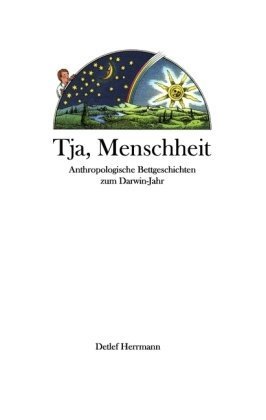 Tja, Menschheit: Anthropologische Bettgeschichten zum Darwin-Jahr