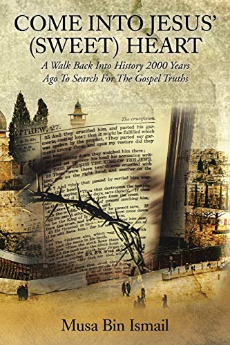 COME INTO JESUS' (SWEET) HEART: A Walk Back Into History 2000 Years Ago To Search For The Gospel Truths