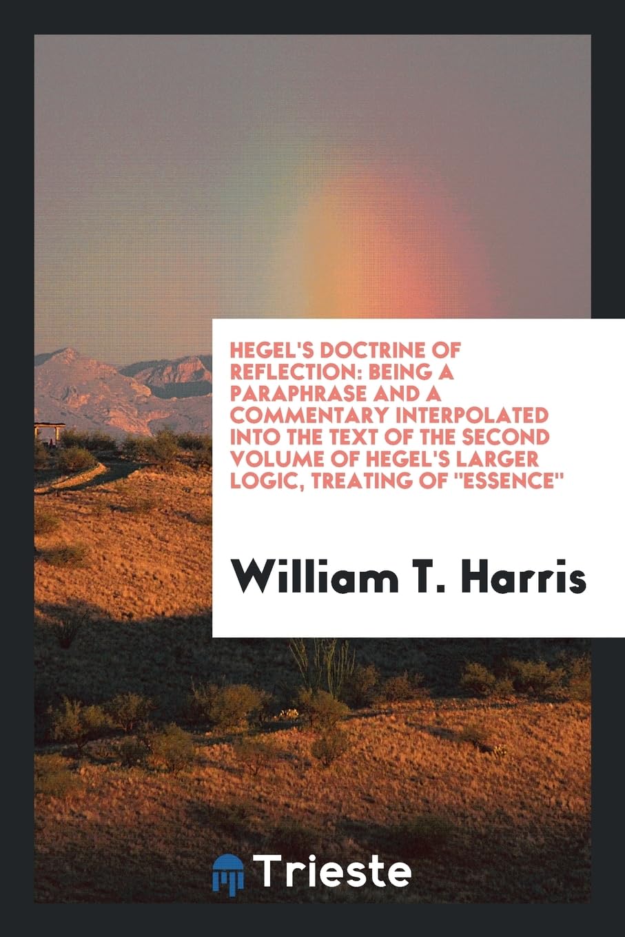 Hegel's Doctrine of Reflection: Being a Paraphrase and a Commentary Interpolated into the Text of the Second Volume of Hegel's Larger Logic, Treating Of Essence