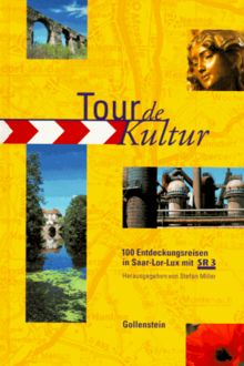 Tour de Kultur. 100 Entdeckungsreisen in Saar- Lor- Lux mit SR 3