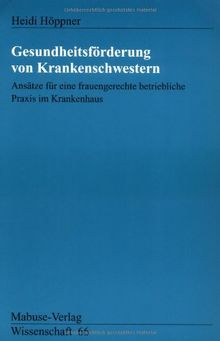 Gesundheitsförderung von Krankenschwestern: Ansätze für eine frauengerechte betriebliche Praxis im Krankenhaus