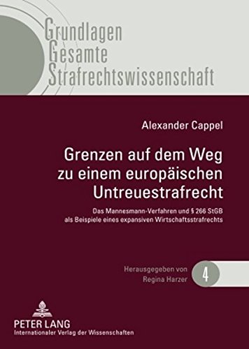 Grenzen auf dem Weg zu einem europäischen Untreuestrafrecht: Das Mannesmann-Verfahren und § 266 StGB als Beispiele eines expansiven Wirtschaftsstrafrechts (Grundlagen Gesamte Strafrechtswissenschaft)