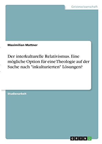 Der interkulturelle Relativismus. Eine mögliche Option für eine Theologie auf der Suche nach inkulturierten Lösungen?
