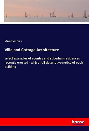 Villa and Cottage Architecture: select examples of country and suburban residences recently erected - with a full descriptive notice of each building