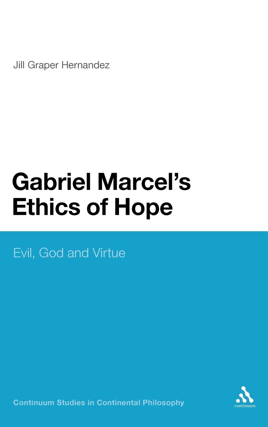 Gabriel Marcel's Ethics of Hope: Evil, God and Virtue (Continuum Studies in Continental Philosophy)