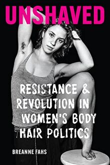 Unshaved: Resistance and Revolution in Women's Body Hair Politics