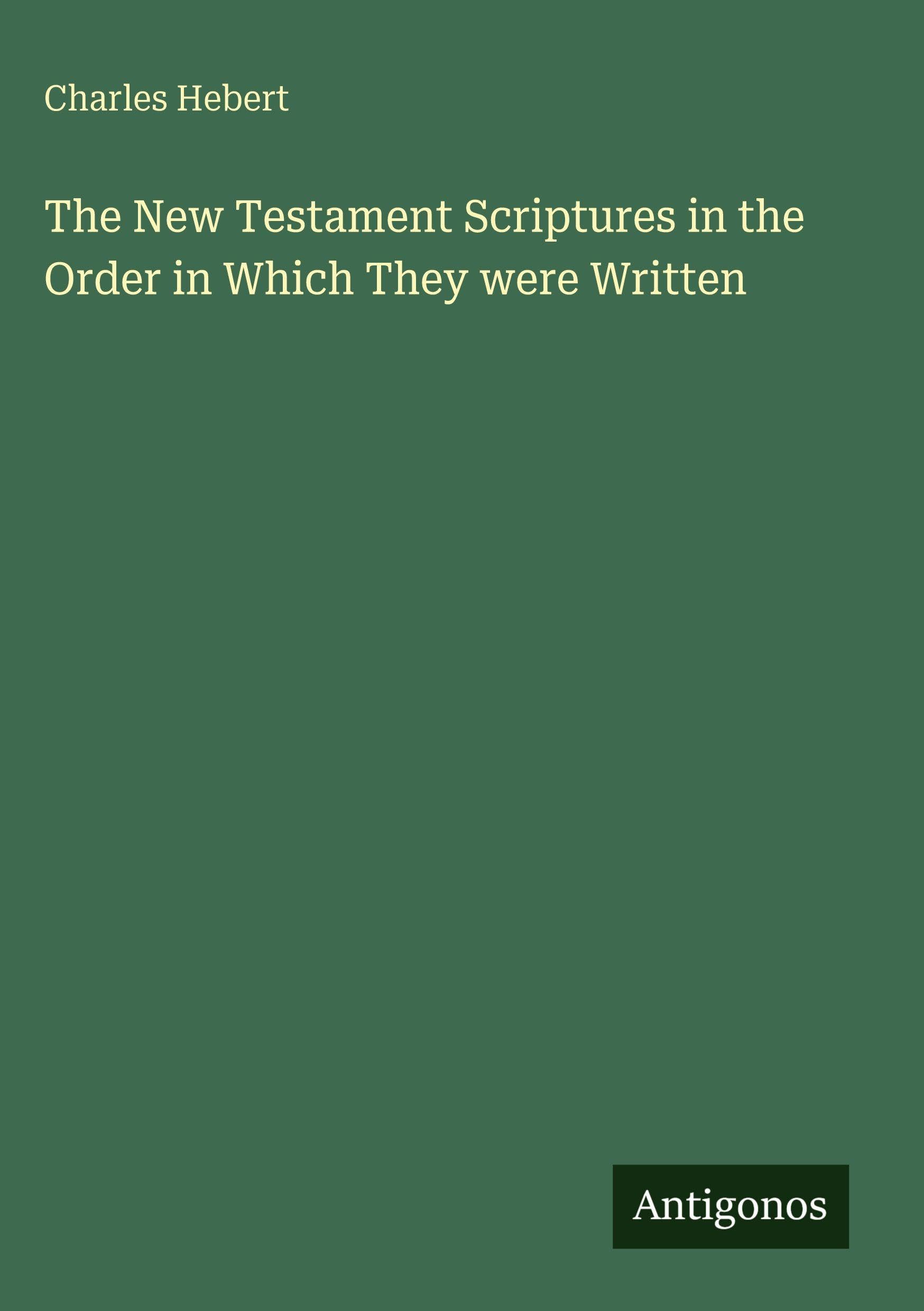 The New Testament Scriptures in the Order in Which They were Written