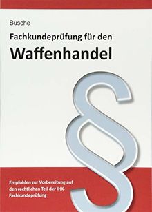 Fachkundeprüfung Waffenhandel Praxiswissen zum Waffenrecht für Prüfung und Betrieb - Lehrbuch zur Vorbereitung auf den rechtlichen Teil der ... Praxiswissen für Anwender des Waffengesetzes)
