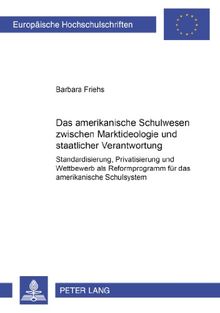 Das amerikanische Schulwesen zwischen Marktideologie und staatlicher Verantwortung: Standardisierung, Privatisierung und Wettbewerb als Reformprogramm ... / Publications Universitaires Européennes)