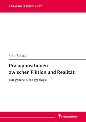 Präsuppositionen zwischen Fiktion und Realität: Eine ganzheitliche Typologie (Sprachwissenschaft, Band 63)