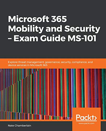 Nate Chamberlain Microsoft 365 Mobility And Security – Exam Guide Ms-101, Explore Threat Management, Governance, Security, Compliance, And Device Services In