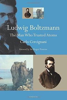 Ludwig Boltzmann: The Man Who Trusted Atoms