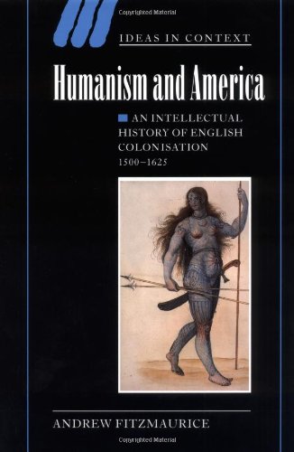Humanism and America: An Intellectual History of English Colonisation, 1500–1625 (Ideas in Context, Band 67)
