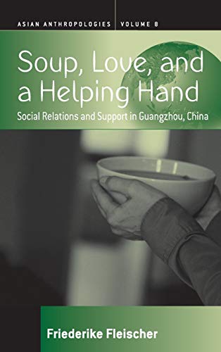 Soup, Love, and a Helping Hand: Social Relations and Support in Guangzhou, China (Asian Anthropologies, Band 9)