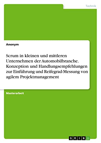 Scrum in kleinen und mittleren Unternehmen der Automobilbranche. Konzeption und Handlungsempfehlungen zur Einführung und Reifegrad-Messung von agilem Projektmanagement