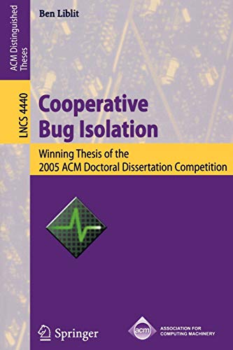 Cooperative Bug Isolation: Winning Thesis of the 2005 ACM Doctoral Dissertation Competition (Lecture Notes in Computer Science / Programming and ... Notes in Computer Science, 4440, Band 4440)
