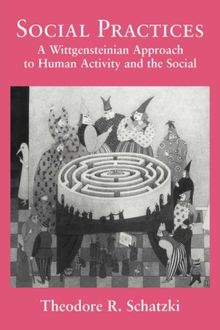 Social Practices: A Wittgensteinian Approach to Human Activity and the Social