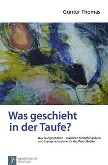 Was geschieht in der Taufe?: Das Taufgeschehen zwischen Schöpfungsdank und Inanspruchnahme für das Reich Gottes