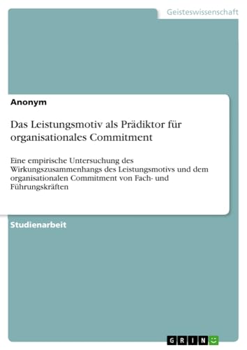 Das Leistungsmotiv als Prädiktor für organisationales Commitment: Eine empirische Untersuchung des Wirkungszusammenhangs des Leistungsmotivs und dem ... Commitment von Fach- und Führungskräften