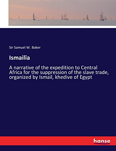Ismailïa: A narrative of the expedition to Central Africa for the suppression of the slave trade, organized by Ismail, khedive of Egypt