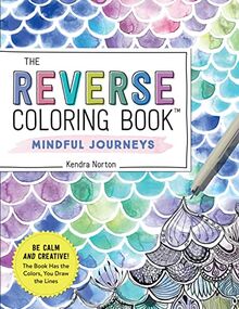 The Reverse Coloring Book™: Mindful Journeys: Be Calm and Creative: The Book Has the Colors, You Draw the Lines