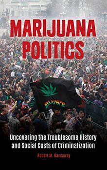 Marijuana Politics: Uncovering the Troublesome History and Social Costs of Criminalization