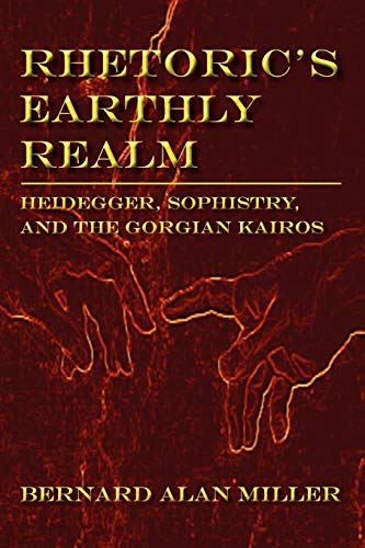 Rhetoric's Earthly Realm: Heidegger, Sophistry, and the Gorgian Kairos (Lauer Series in Rhetoric and Composition)