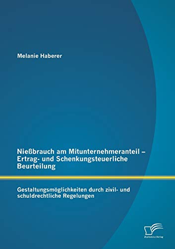 Nießbrauch am Mitunternehmeranteil - Ertrag- und Schenkungsteuerliche Beurteilung: Gestaltungsmöglichkeiten durch zivil- und schuldrechtliche Regelungen