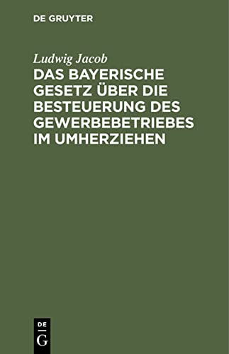 Das bayerische Gesetz über die Besteuerung des Gewerbebetriebes im Umherziehen: Vom 10. März 1879, 20. Dezember 1897. Mit erläuternden Anmerkungen und Vollzugsvorschriften