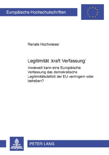 Legitimität «kraft Verfassung»: Inwieweit kann eine Europäische Verfassung das demokratische Legitimitätsdefizit der EU verringern oder beheben? ... / Publications Universitaires Européennes)