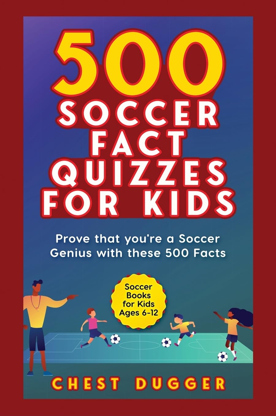 Soccer Gift Books for Kids Ages 6-12: 500 Soccer Fact Quizzes for Kids: Prove That You're a Soccer Genius with these 500 Facts