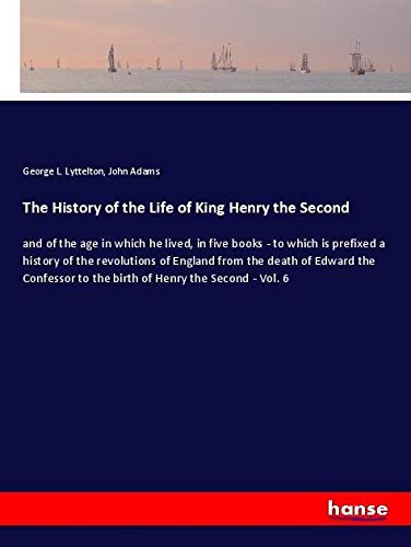 The History of the Life of King Henry the Second: and of the age in which he lived, in five books - to which is prefixed a history of the revolutions ... to the birth of Henry the Second - Vol. 6