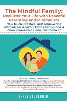 THE MINDFUL FAMILY: Declutter Your Life with Peaceful Parenting and Minimalism - How to Use Practical and Empowering Methods for A Joyful, Loving ... Parenting and Minimalism How to Use Pra