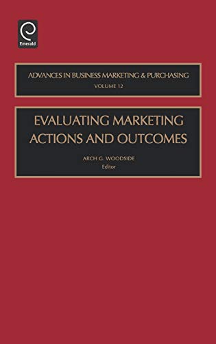 Evaluating Marketing Actions and Outcomes (Advances in Business Marketing & Purchasing)