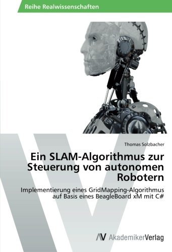 Ein SLAM-Algorithmus zur Steuerung von autonomen Robotern: Implementierung eines GridMapping-Algorithmus auf Basis eines BeagleBoard xM mit C#