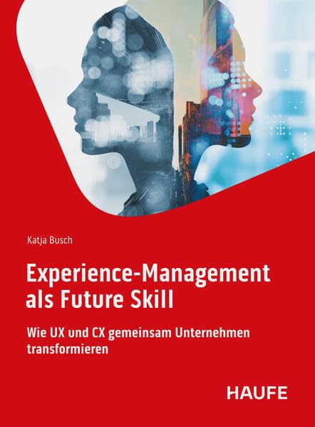Experience-Management als Future Skill: Wie UX und CX gemeinsam Unternehmen transformieren (Haufe Fachbuch)