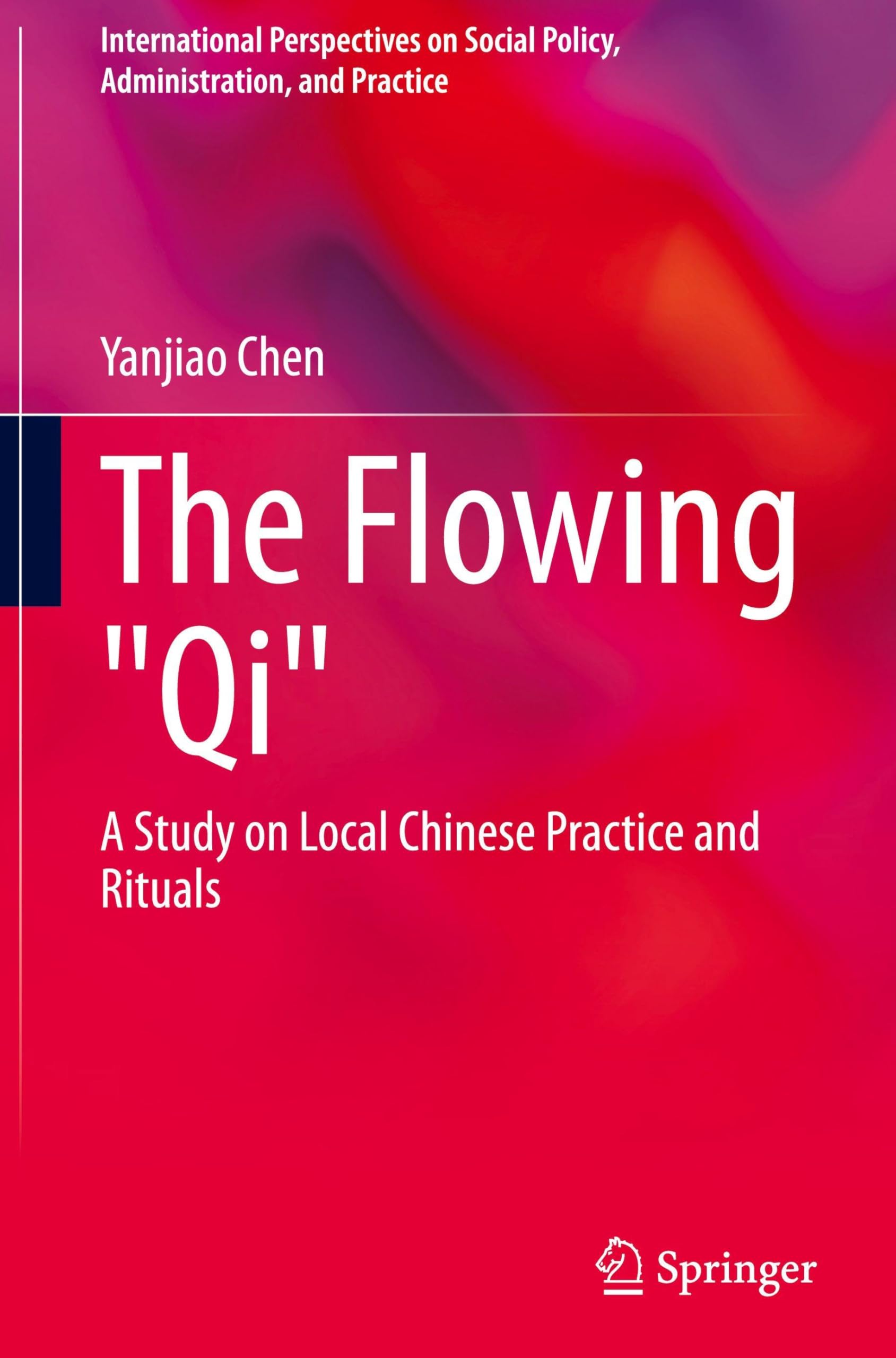 The Flowing Qi: A Study on Local Chinese Practice and Rituals (International Perspectives on Social Policy, Administration, and Practice)