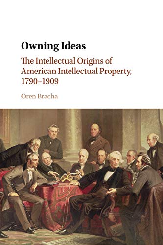 Owning Ideas: The Intellectual Origins of American Intellectual Property, 1790–1909 (Cambridge Historical Studies in American Law and Society)