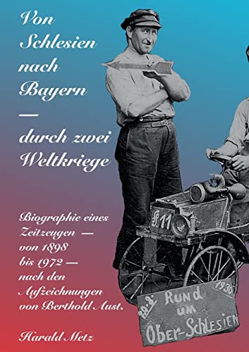 Von Schlesien nach Bayern - durch zwei Weltkriege: Biographie eines Zeitzeugen - von 1898 bis 1972 - nach den Aufzeichnungen von Berthold Aust