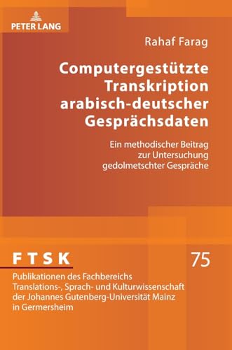 Computergestützte Transkription arabisch-deutscher Gesprächsdaten: Ein methodischer Beitrag zur Untersuchung gedolmetschter Gespräche (FTSK. ... Mainz in Germersheim, Band 75)