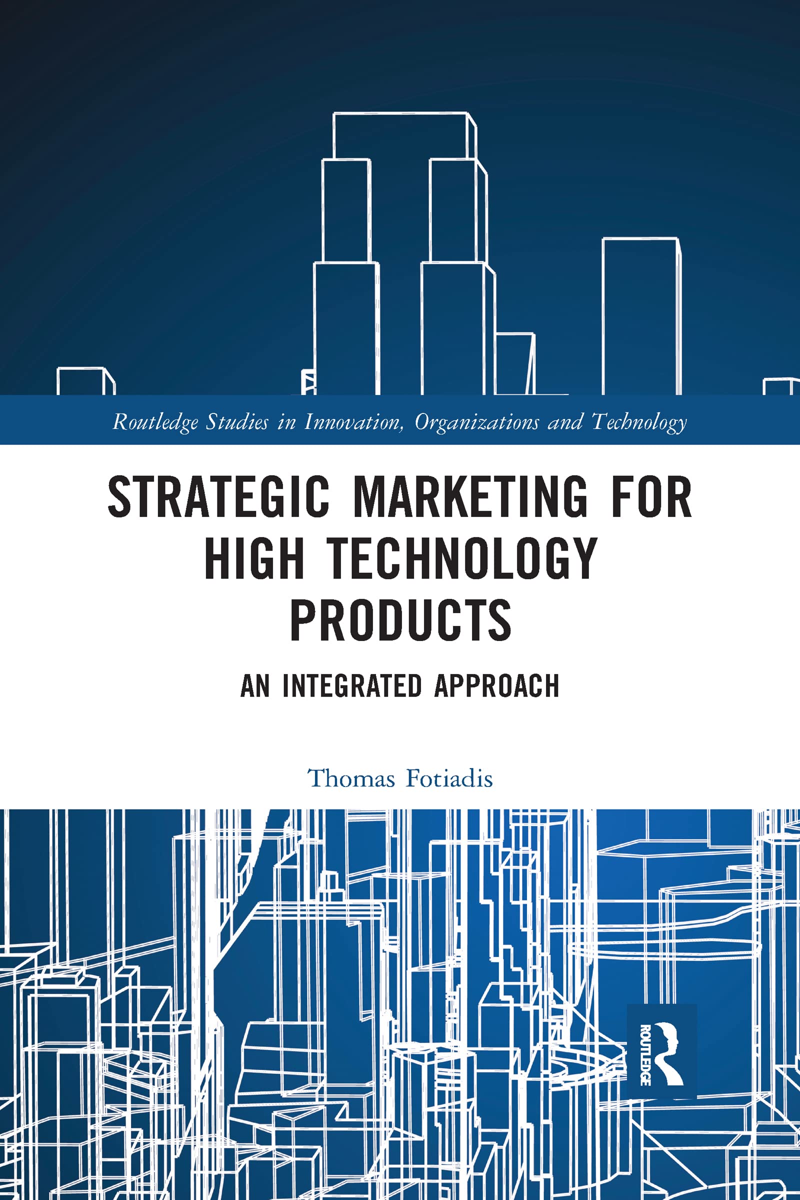 Strategic Marketing for High Technology Products: An Integrated Approach (Routledge Studies in Innovation, Organizations and Technolog)