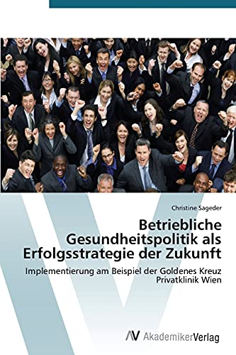 Betriebliche Gesundheitspolitik als Erfolgsstrategie der Zukunft: Implementierung am Beispiel der Goldenes Kreuz Privatklinik Wien