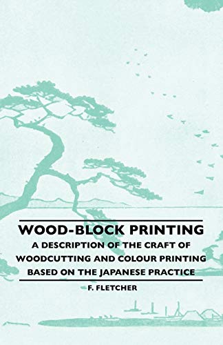 Wood-Block Printing - A Description Of The Craft Of Woodcutting And Colour Printing Based On The Japanese Practice