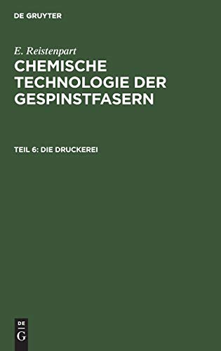 Die Druckerei: Zeugdruck, Garndruck, Kunstseidendruck, Wolldruck, Seidendruck (E. Reistenpart: Chemische Technologie der Gespinstfasern)