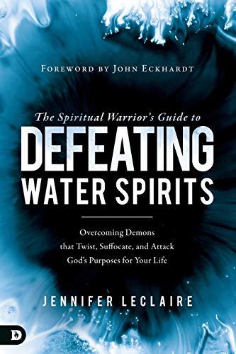 Jennifer LeClaire The Spiritual Warrior's Guide To Defeating Water Spirits, Overcoming Demons That Twist, Suffocate, And Attack God?s Purposes For Your Life