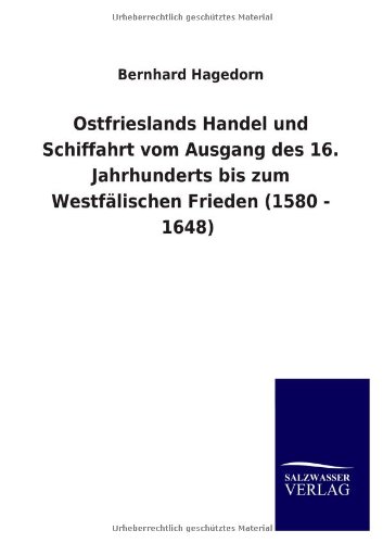 Ostfrieslands Handel und Schiffahrt vom Ausgang des 16. Jahrhunderts bis zum Westfälischen Frieden (1580 - 1648)
