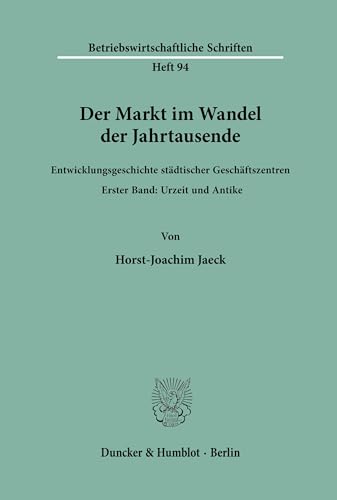 Der Markt im Wandel der Jahrtausende.: Entwicklungsgeschichte städtischer Geschäftszentren. Band I: Urzeit und Antike. (Betriebswirtschaftliche Schriften, Band 94)