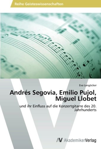 Andrés Segovia, Emilio Pujol, Miguel Llobet: und ihr Einfluss auf die Konzertgitarre des 20. Jahrhunderts